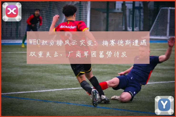 WEC积分榜风云突变:梅赛德斯遭遇双重夹击,厂商军团蓄势待发