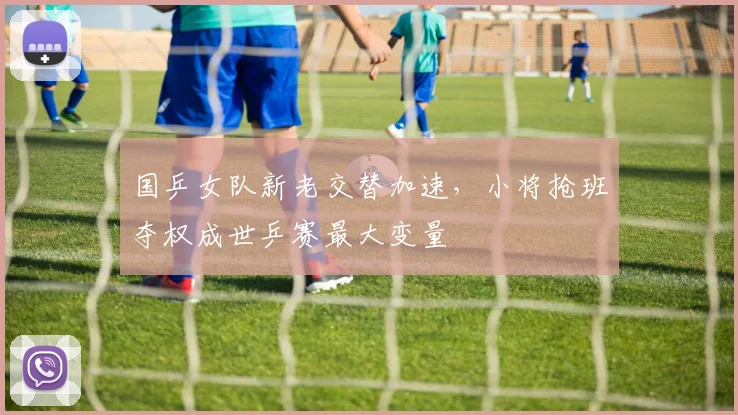国乒女队新老交替加速,小将抢班夺权成世乒赛最大变量
