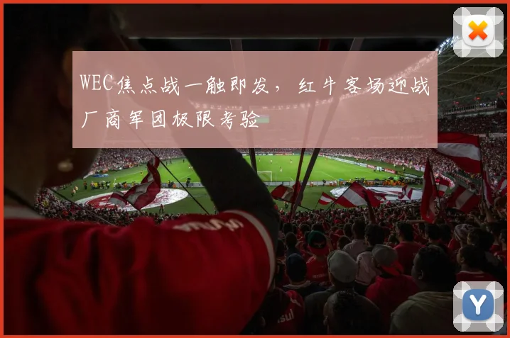 WEC焦点战一触即发,红牛客场迎战厂商军团极限考验