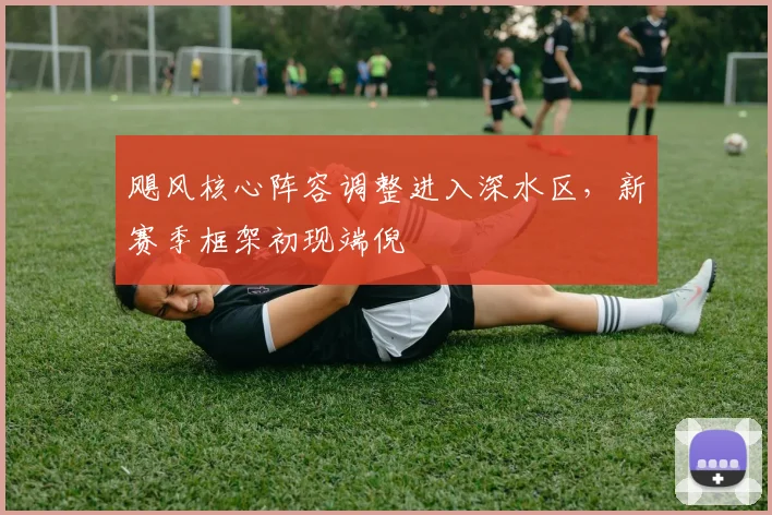 飓风核心阵容调整进入深水区,新赛季框架初现端倪