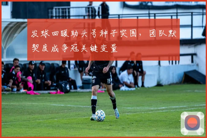 发球回暖助头号种子突围,团队默契度成争冠关键变量