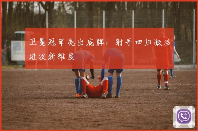 卫冕冠军亮出底牌,射手回归激活进攻新维度