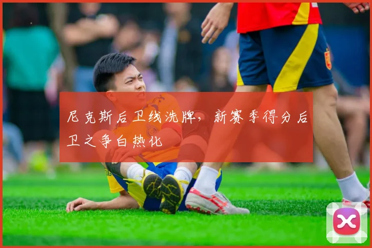 尼克斯后卫线洗牌，新赛季得分后卫之争白热化 - Kaiyun