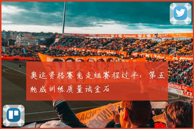 奥运资格赛竞走组赛程过半，第五轮成训练质量试金石 - Kaiyun