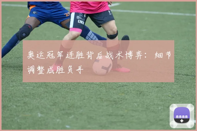 奥运冠军连胜背后战术博弈：细节调整成胜负手 - Kaiyun